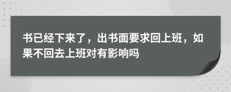 书已经下来了，出书面要求回上班，如果不回去上班对有影响吗