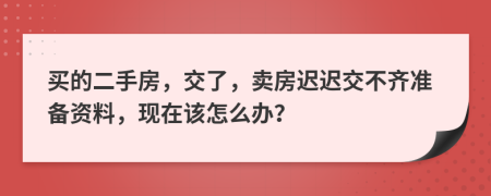 买的二手房，交了，卖房迟迟交不齐准备资料，现在该怎么办？