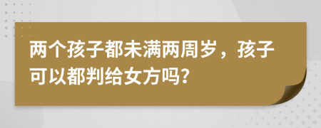 两个孩子都未满两周岁，孩子可以都判给女方吗？