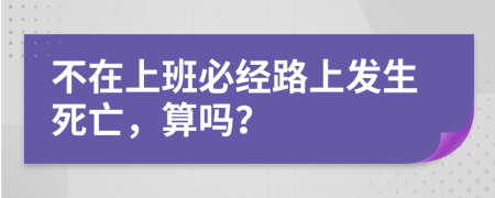 不在上班必经路上发生死亡，算吗？