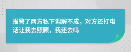 报警了两方私下调解不成，对方还打电话让我去照顾，我还去吗