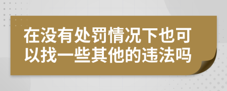 在没有处罚情况下也可以找一些其他的违法吗