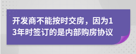 开发商不能按时交房，因为13年时签订的是内部购房协议