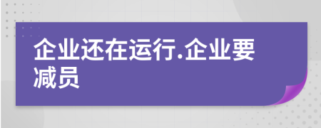 企业还在运行.企业要减员