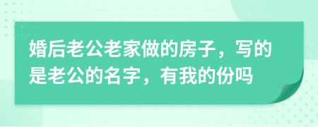 婚后老公老家做的房子，写的是老公的名字，有我的份吗