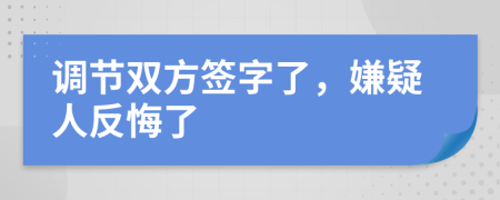 调节双方签字了，嫌疑人反悔了