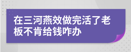 在三河燕效做完活了老板不肯给钱咋办