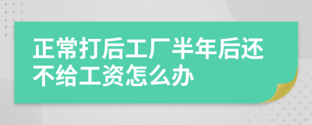 正常打后工厂半年后还不给工资怎么办