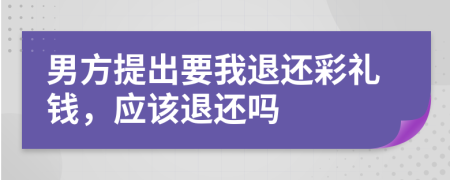 男方提出要我退还彩礼钱，应该退还吗