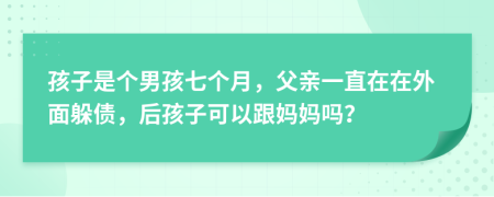 孩子是个男孩七个月，父亲一直在在外面躲债，后孩子可以跟妈妈吗？