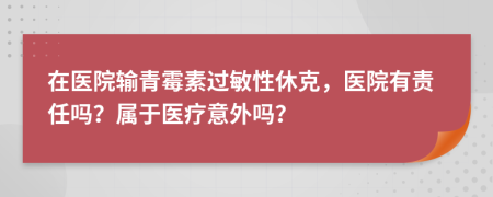 在医院输青霉素过敏性休克，医院有责任吗？属于医疗意外吗？