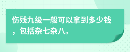 伤残九级一般可以拿到多少钱，包括杂七杂八。