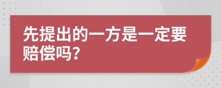 先提出的一方是一定要赔偿吗？