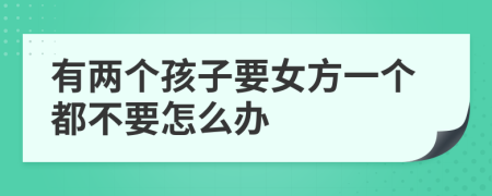 有两个孩子要女方一个都不要怎么办