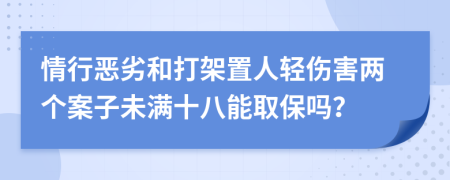 情行恶劣和打架置人轻伤害两个案子未满十八能取保吗？