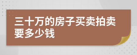 三十万的房子买卖拍卖要多少钱