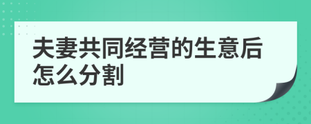 夫妻共同经营的生意后怎么分割