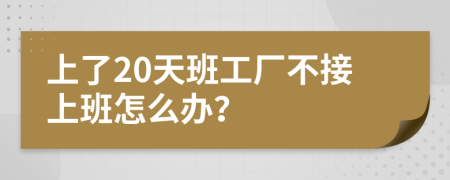 上了20天班工厂不接上班怎么办？