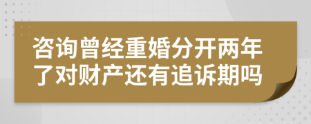 咨询曾经重婚分开两年了对财产还有追诉期吗