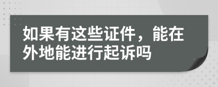 如果有这些证件，能在外地能进行起诉吗