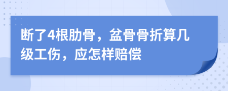 断了4根肋骨，盆骨骨折算几级工伤，应怎样赔偿