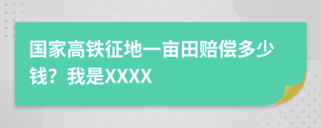 国家高铁征地一亩田赔偿多少钱？我是XXXX