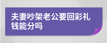 夫妻吵架老公要回彩礼钱能分吗