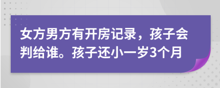 女方男方有开房记录，孩子会判给谁。孩子还小一岁3个月