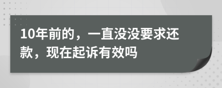 10年前的，一直没没要求还款，现在起诉有效吗