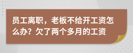 员工离职，老板不给开工资怎么办？欠了两个多月的工资