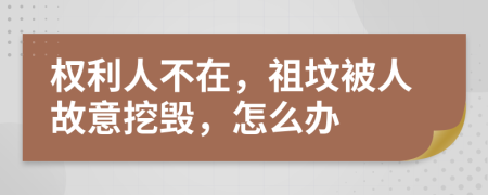 权利人不在，祖坟被人故意挖毁，怎么办