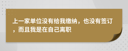 上一家单位没有给我缴纳，也没有签订，而且我是在自己离职
