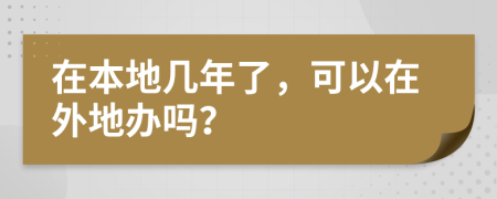 在本地几年了，可以在外地办吗？