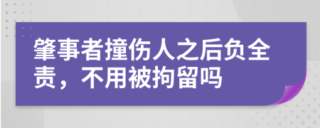 肇事者撞伤人之后负全责，不用被拘留吗