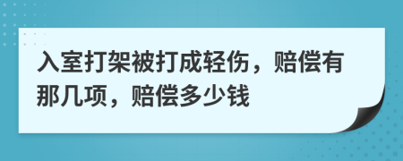 入室打架被打成轻伤，赔偿有那几项，赔偿多少钱