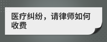 医疗纠纷，请律师如何收费