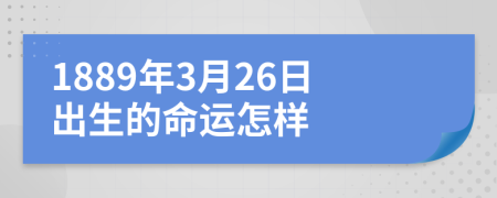 1889年3月26日出生的命运怎样