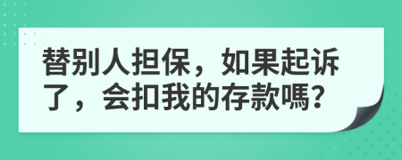 替别人担保，如果起诉了，会扣我的存款嗎？