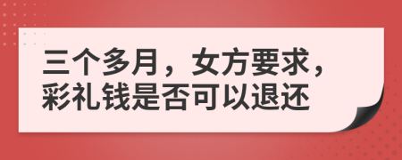 三个多月，女方要求，彩礼钱是否可以退还