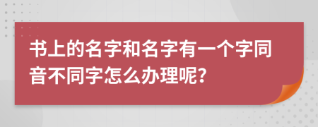 书上的名字和名字有一个字同音不同字怎么办理呢？