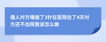 撞人对方嘴缝了3针在医院住了4天对方还不出院我该怎么做