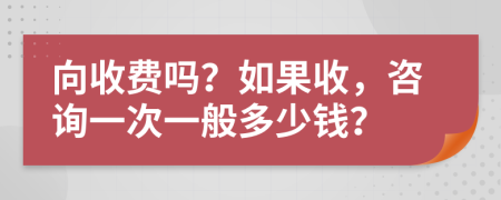 向收费吗？如果收，咨询一次一般多少钱？