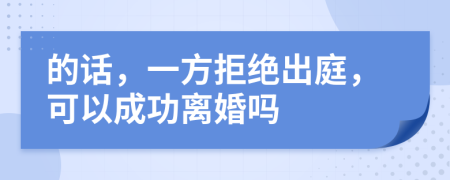 的话，一方拒绝出庭，可以成功离婚吗