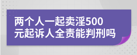 两个人一起卖淫500元起诉人全责能判刑吗
