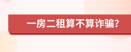 一房二租算不算诈骗？