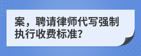 案，聘请律师代写强制执行收费标准？