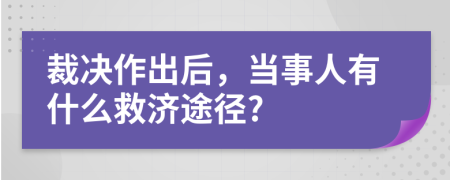裁决作出后，当事人有什么救济途径?