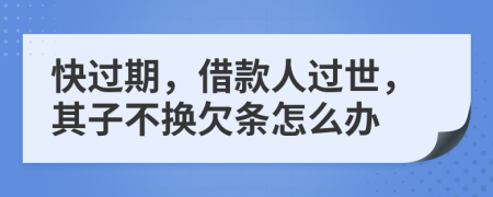 快过期，借款人过世，其子不换欠条怎么办