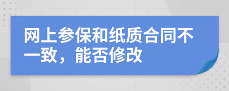 网上参保和纸质合同不一致，能否修改