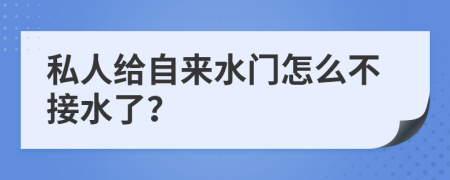 私人给自来水门怎么不接水了？